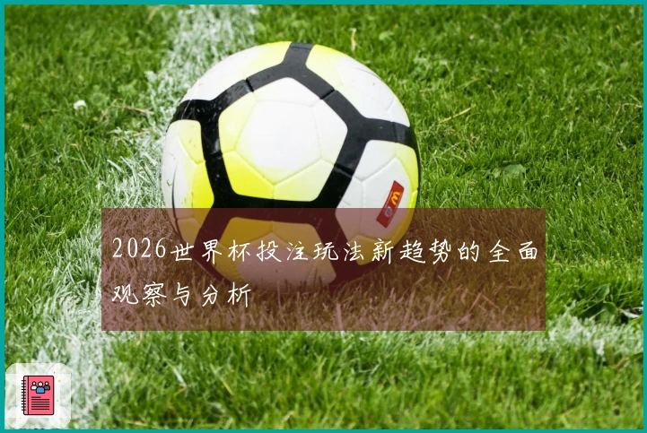 2026世界杯投注玩法新趋势的全面观察与分析