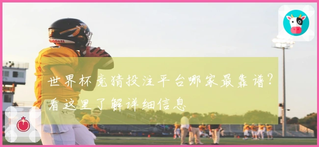 世界杯竞猜投注平台哪家最靠谱？看这里了解详细信息