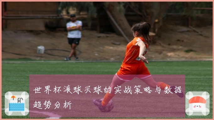 世界杯滚球买球的实战策略与数据趋势分析