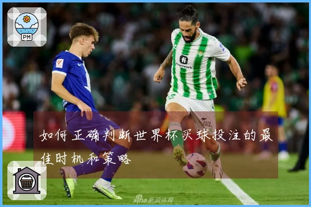 如何正确判断世界杯买球投注的最佳时机和策略