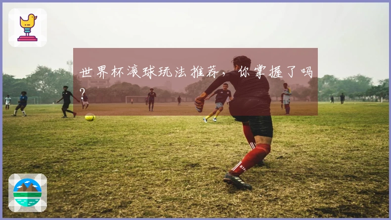 世界杯滚球玩法推荐，你掌握了吗？