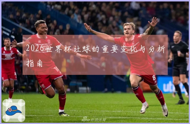2026世界杯让球的重要变化与分析指南