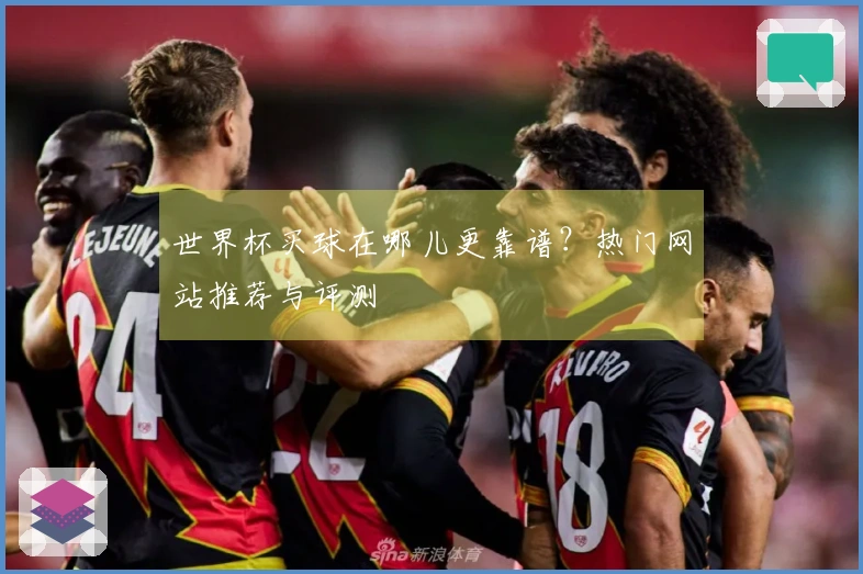 世界杯买球在哪儿更靠谱?热门网站推荐与评测