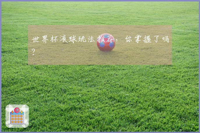 世界杯滚球玩法推荐，你掌握了吗？