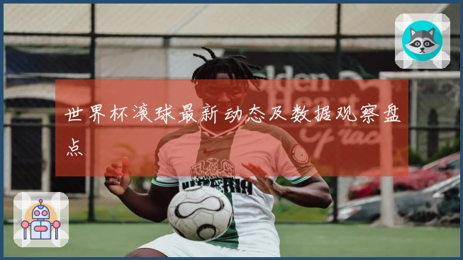 世界杯滚球最新动态及数据观察盘点